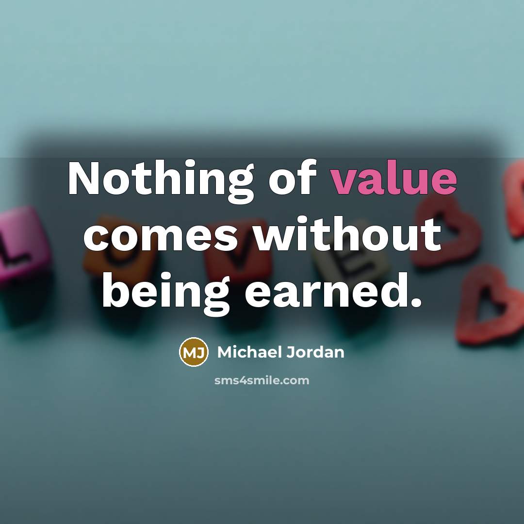 “Nothing of value comes without being earned.…” quote by Michael Jordan