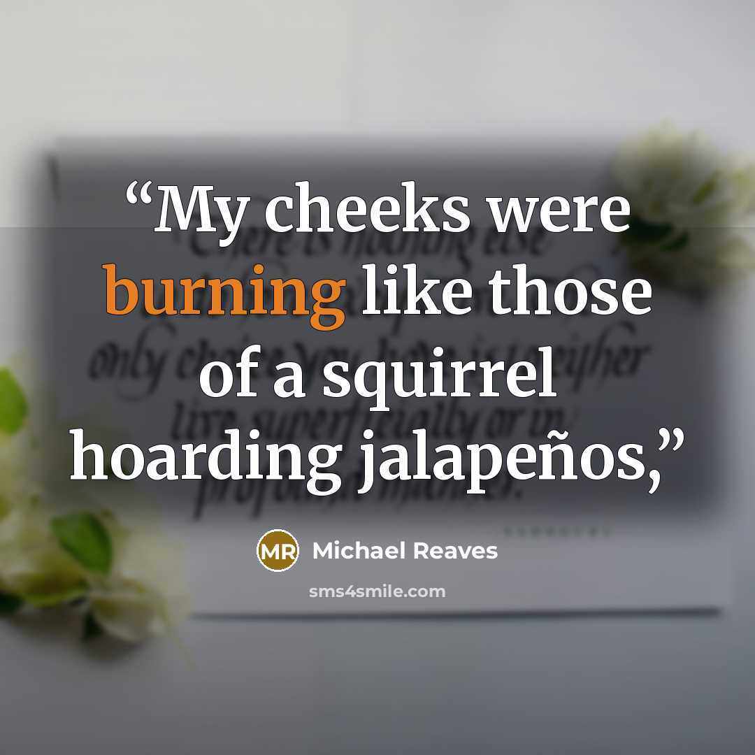 “My cheeks were burning like those of a squirrel hoarding jalapeños,” quote by Michael Reaves