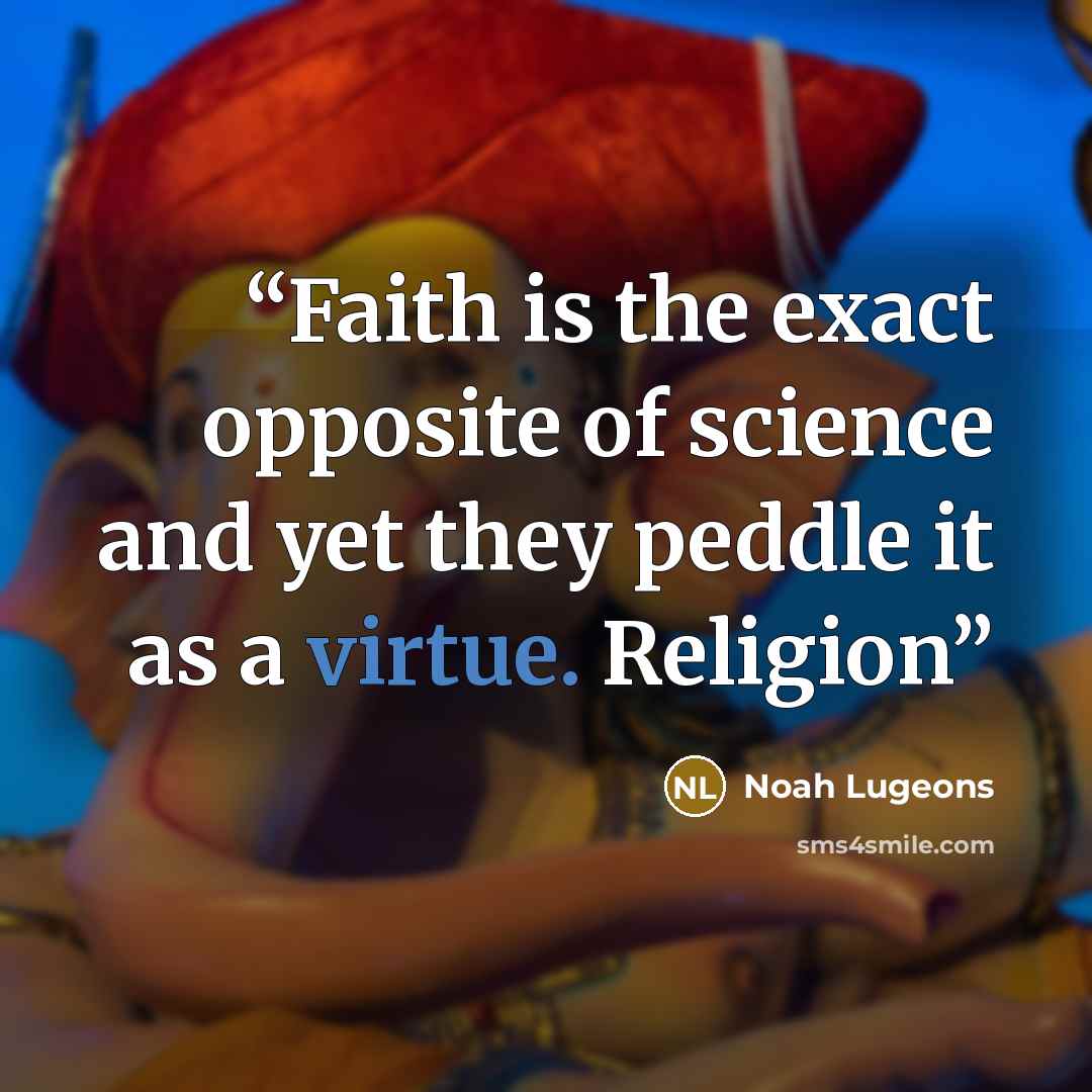 “Faith is the exact opposite of science and yet they peddle it as a virtue. Religion” quote by Noah Lugeons