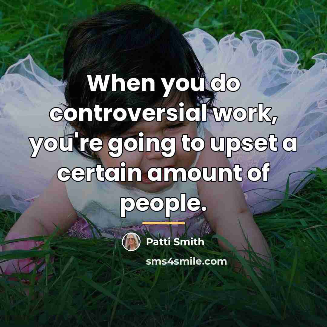 “When you do controversial work, you're going to upset a…” quote by Patti Smith