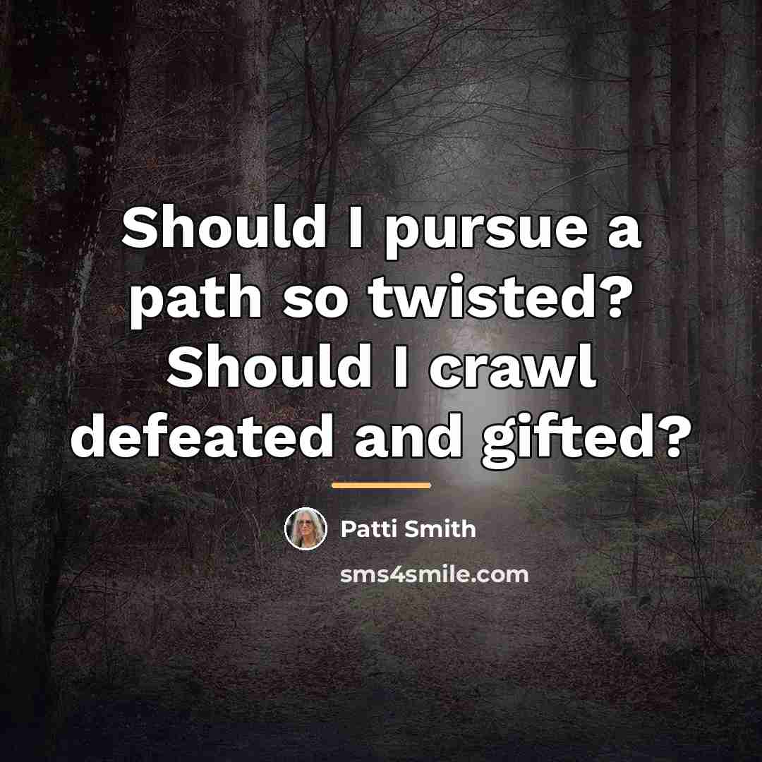 “Should I pursue a path so twisted? Should I crawl…” quote by Patti Smith