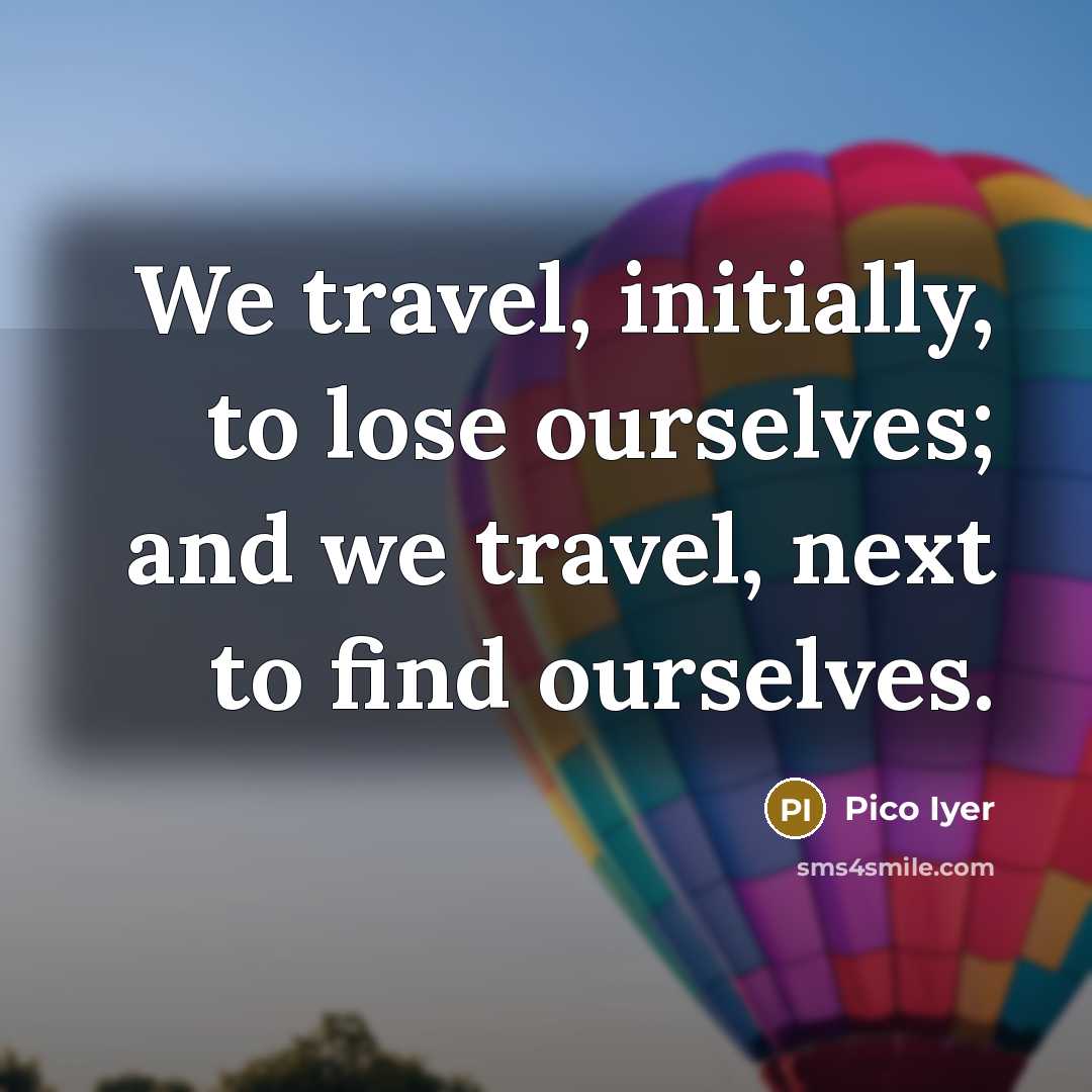 “We travel, initially, to lose ourselves; and we travel, next…” quote by Pico Iyer