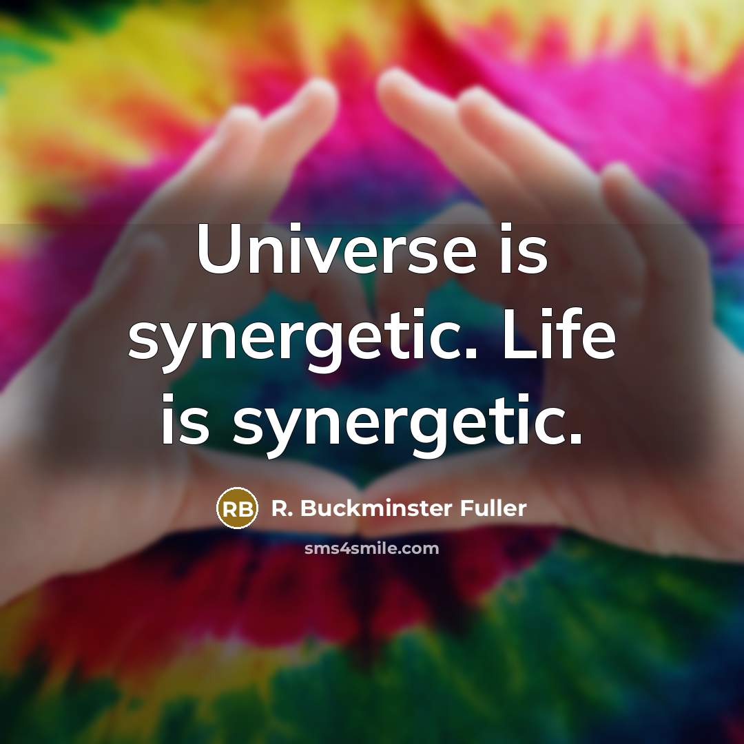 “Universe is synergetic. Life is synergetic.…” quote by R. Buckminster Fuller