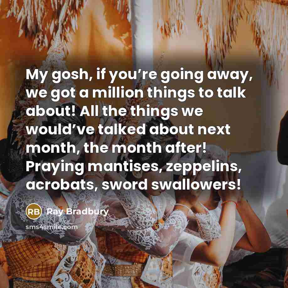 “My gosh, if you’re going away, we got a million…” quote by Ray Bradbury