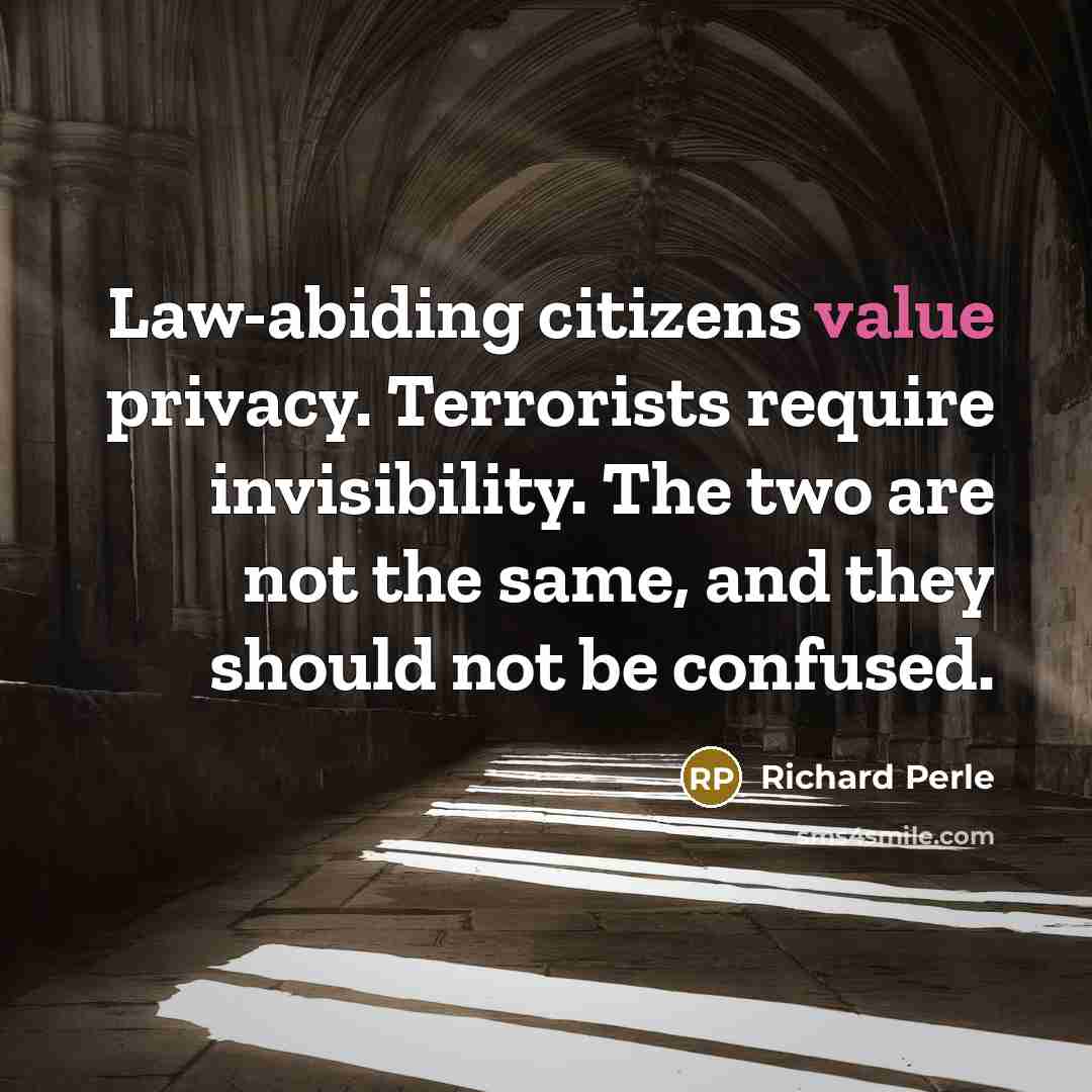 “Law-abiding citizens value privacy. Terrorists require invisibility. The two are…” quote by Richard Perle