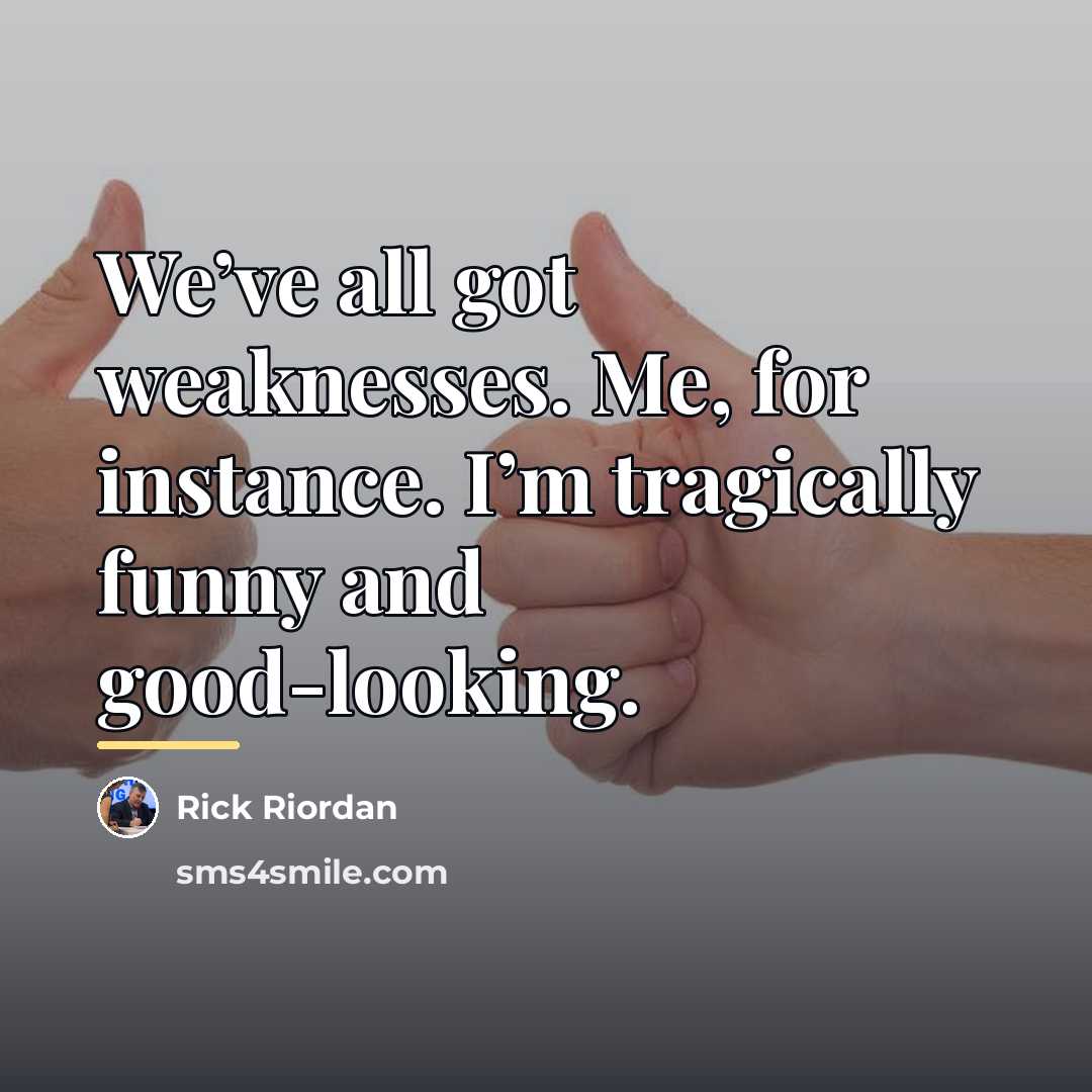 “We’ve all got weaknesses. Me, for instance. I’m tragically funny…” quote by Rick Riordan