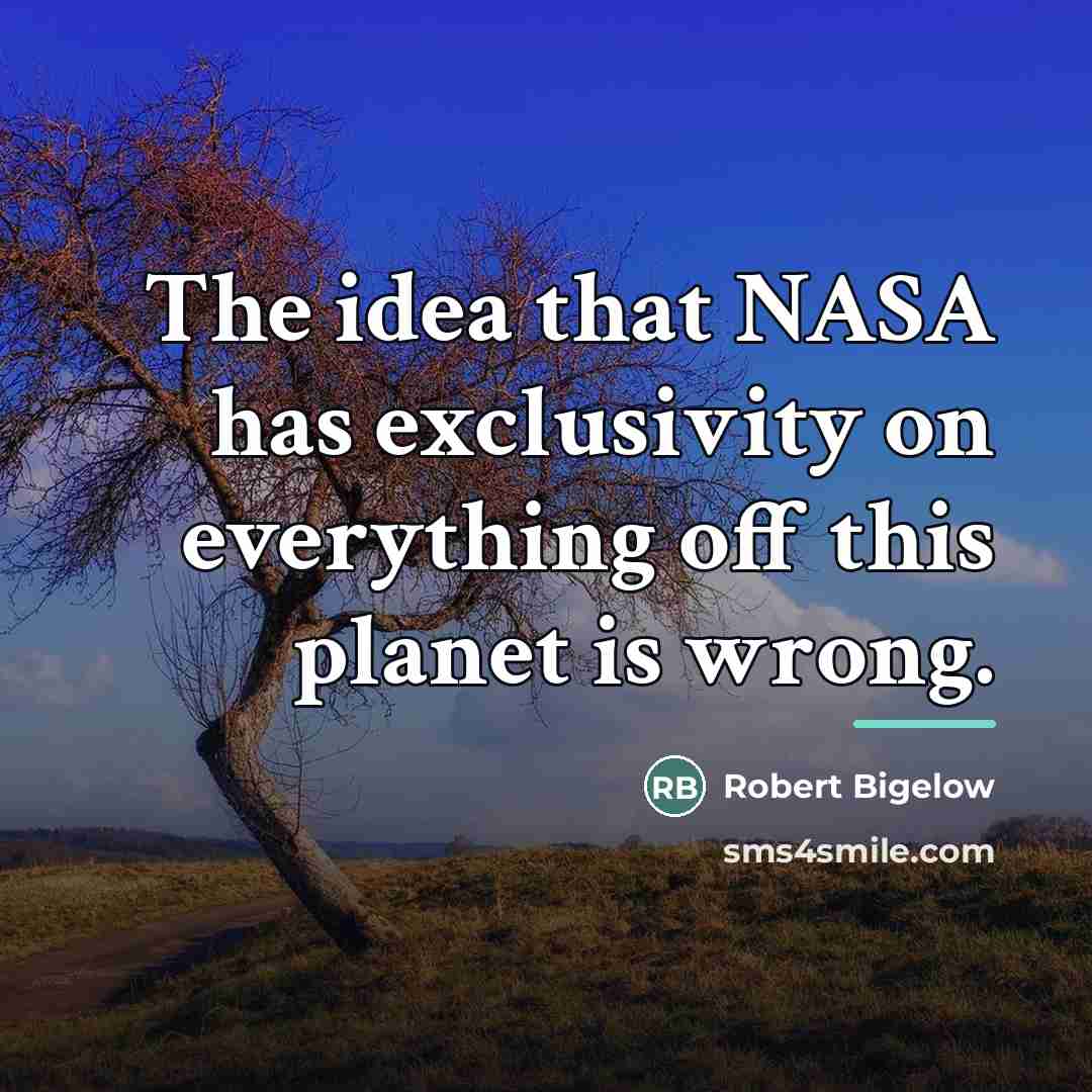“The idea that NASA has exclusivity on everything off this…” quote by Robert Bigelow