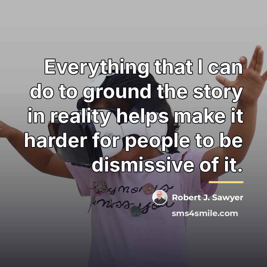 “Everything that I can do to ground the story in…” quote by Robert J. Sawyer
