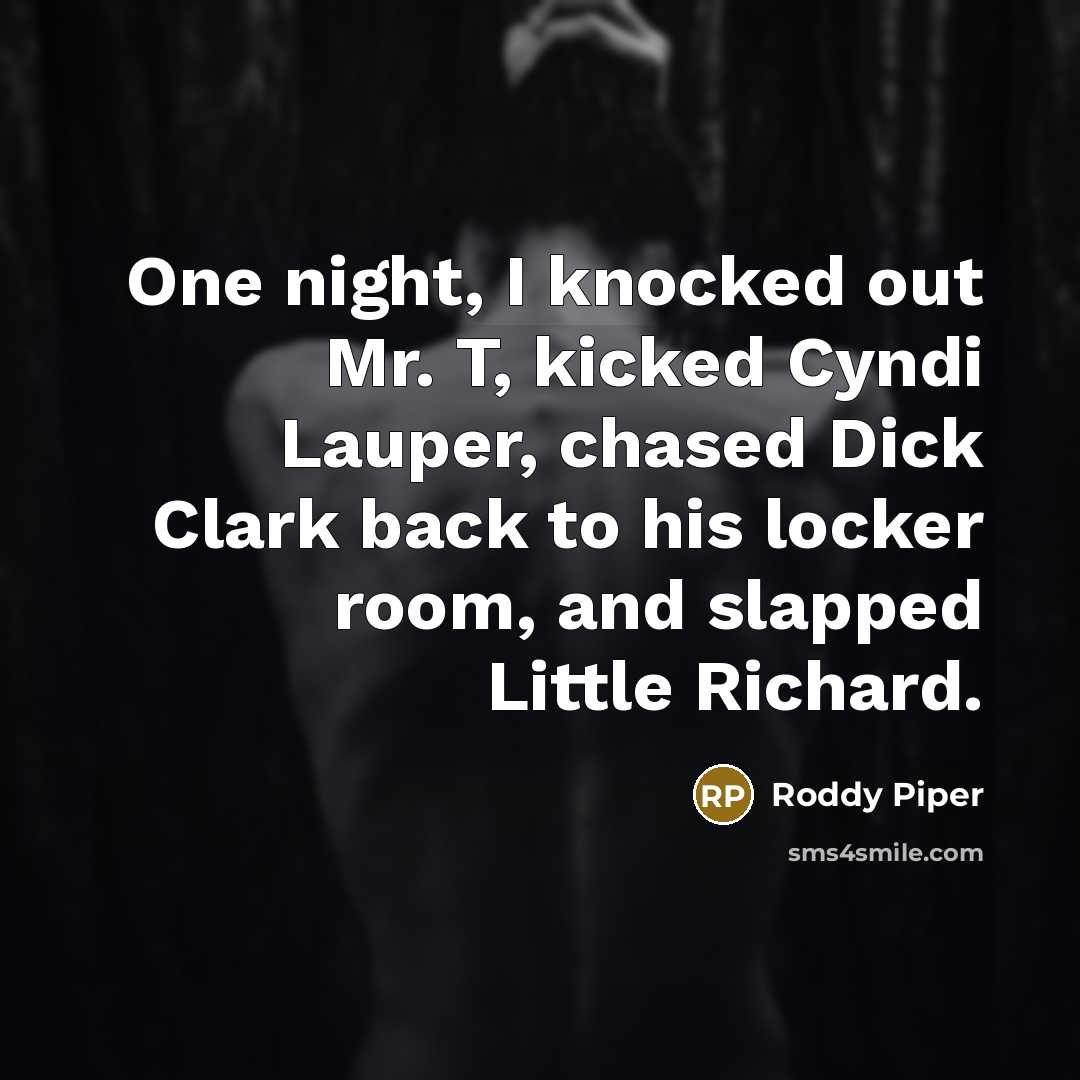 “One night, I knocked out Mr. T, kicked Cyndi Lauper,…” quote by Roddy Piper