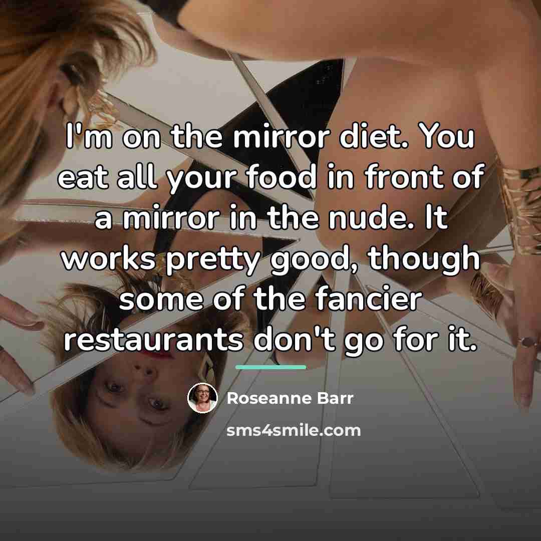 “I'm on the mirror diet. You eat all your food…” quote by Roseanne Barr