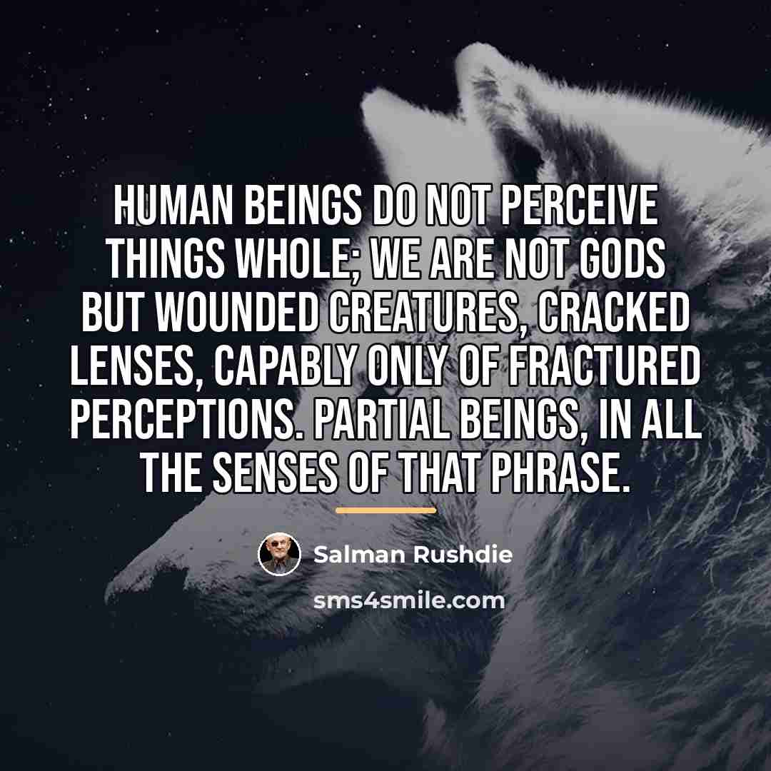“Human beings do not perceive things whole; we are not…” quote by Salman Rushdie