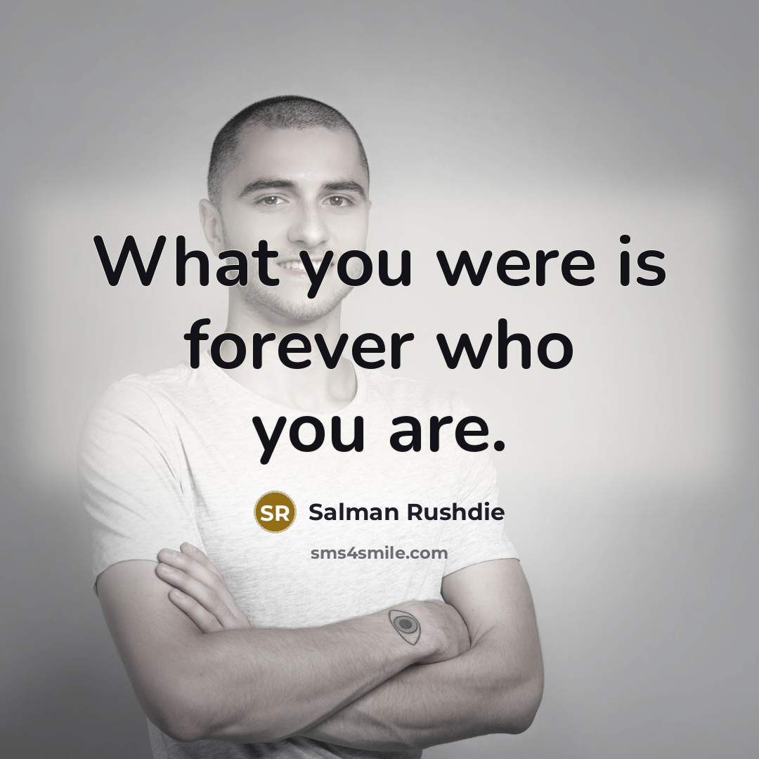 “What you were is forever who you are.…” quote by Salman Rushdie