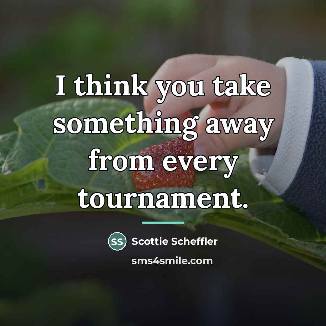 “I think you take something away from every tournament.…” quote by Scottie Scheffler