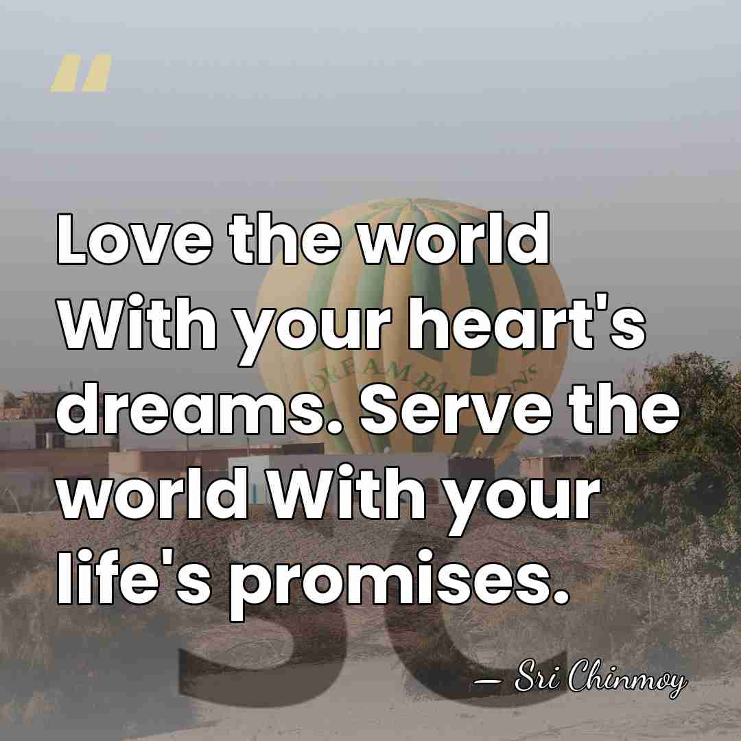 Love the world With your heart's dreams. Serve the world With your&hellip; - Sri Chinmoy