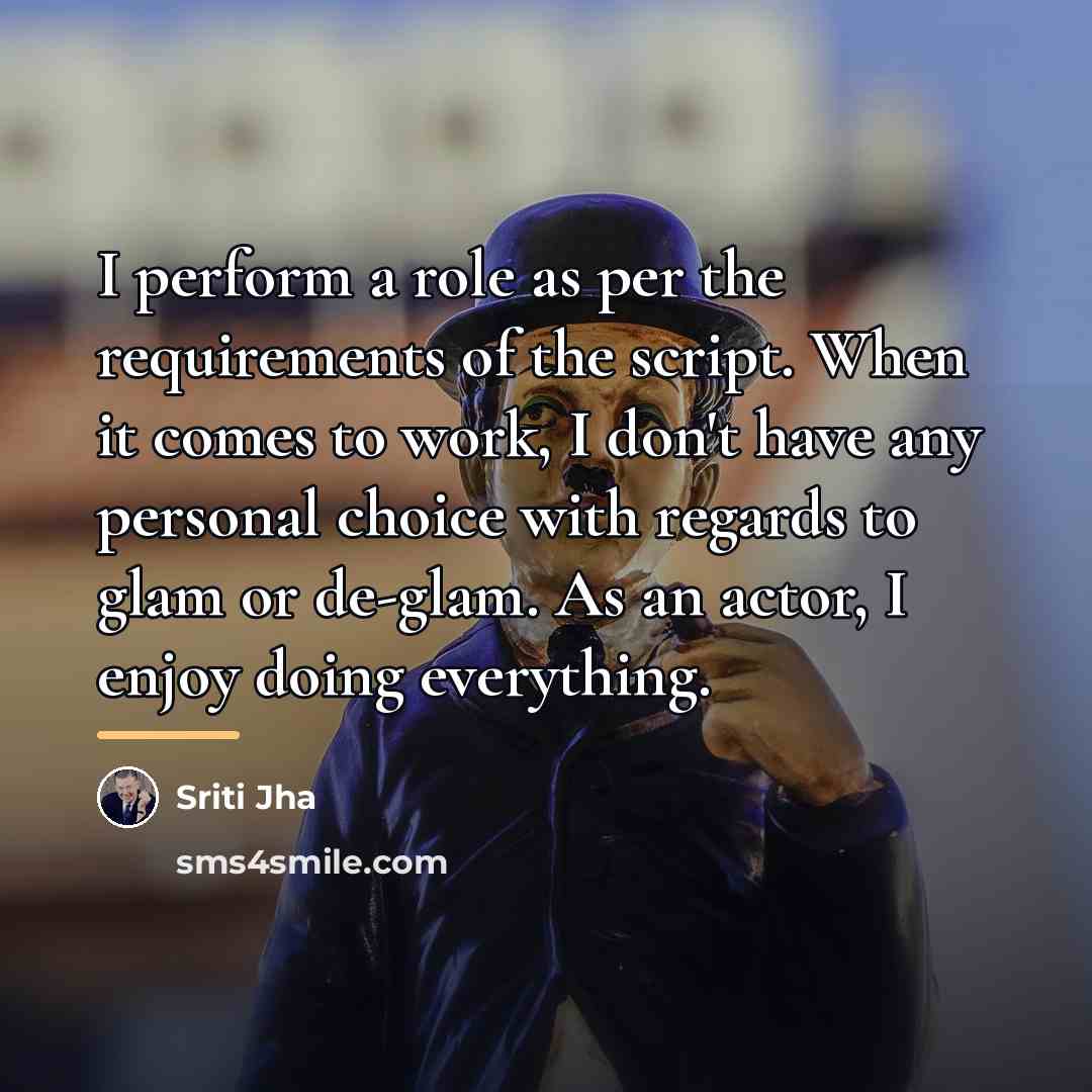 “I perform a role as per the requirements of the…” quote by Sriti Jha