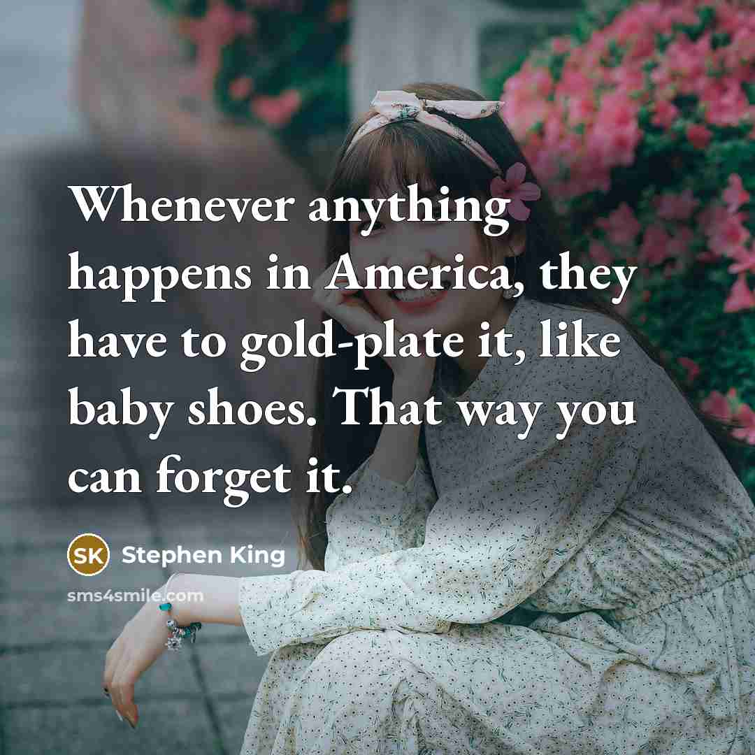 “Whenever anything happens in America, they have to gold-plate it,…” quote by Stephen King