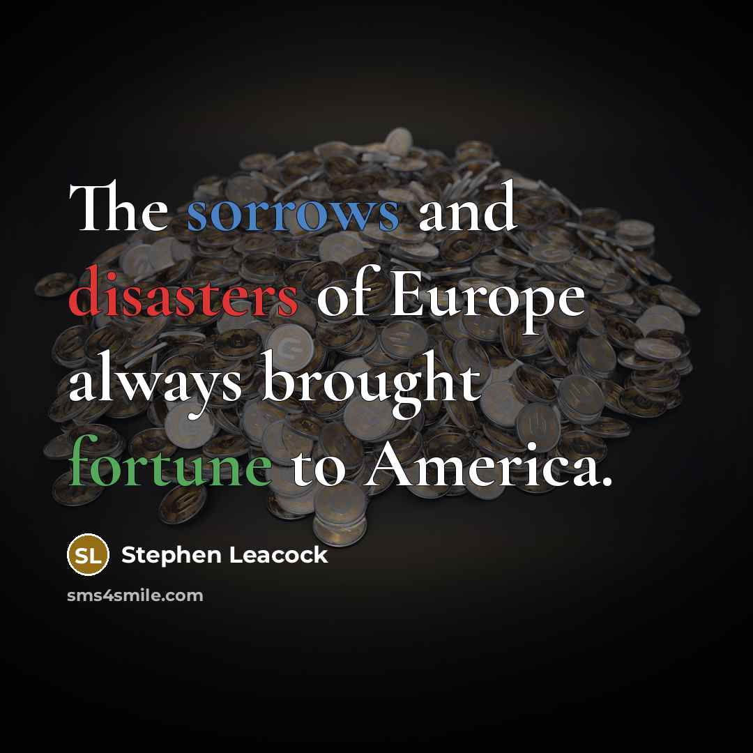 “The sorrows and disasters of Europe always brought fortune to…” quote by Stephen Leacock