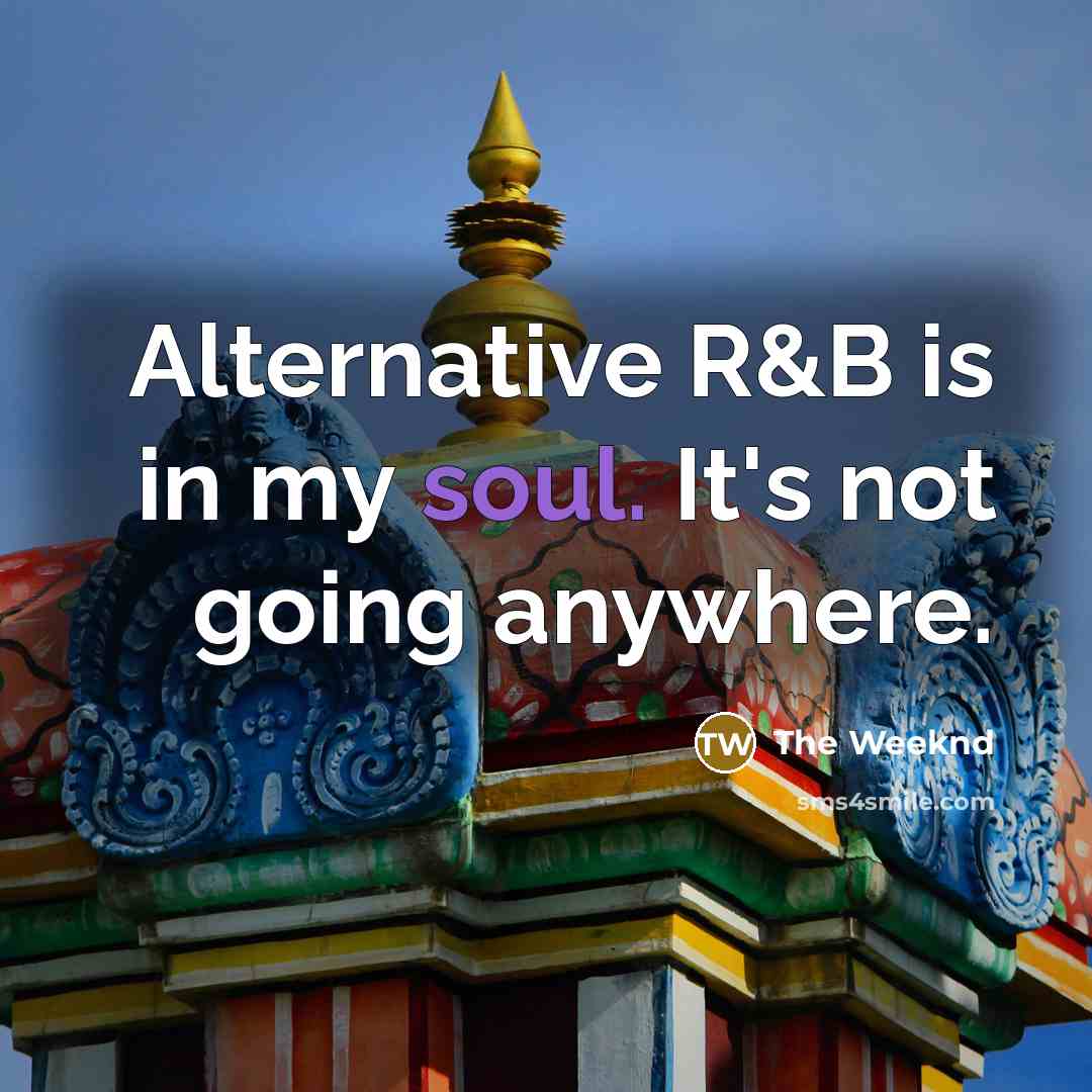 “Alternative R&B is in my soul. It's not going anywhere.…” quote by The Weeknd