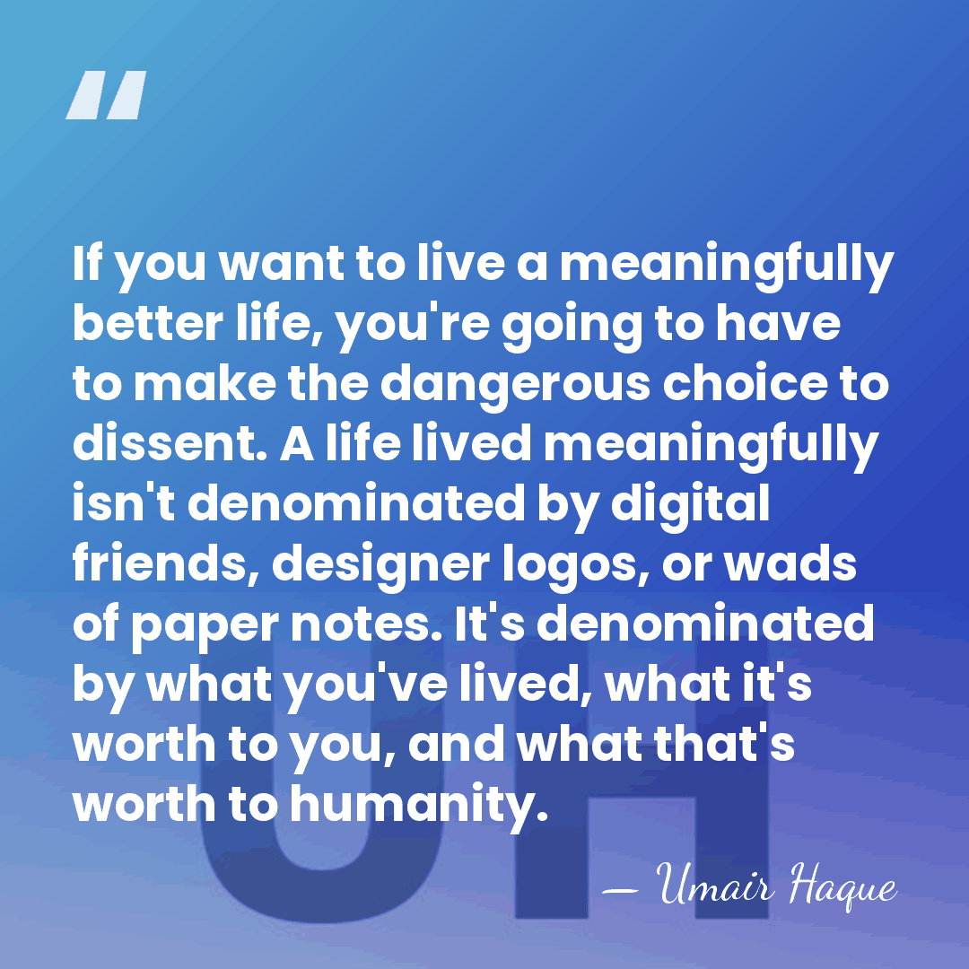 If you want to live a meaningfully better life, you're going to&hellip; - Umair Haque