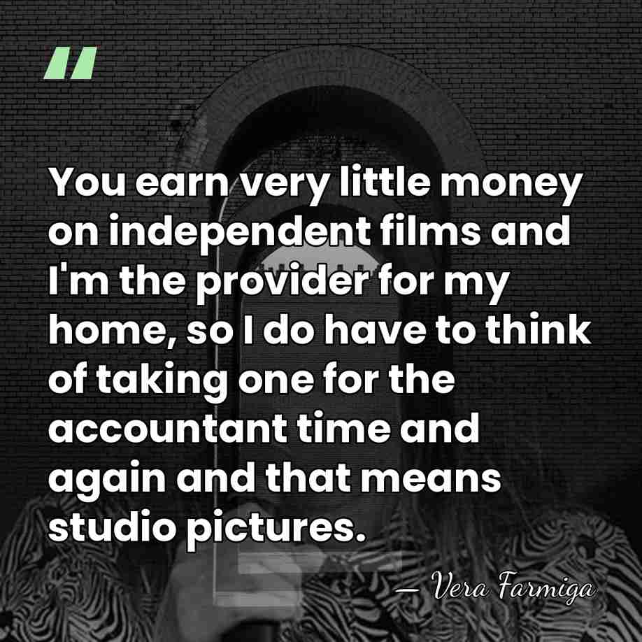 You earn very little money on independent films and I'm the provider&hellip; - Vera Farmiga