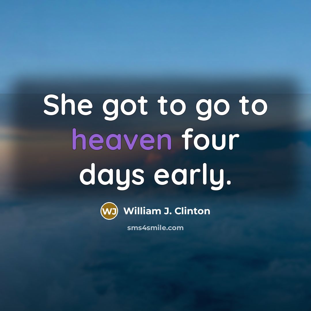“She got to go to heaven four days early.” quote by William J. Clinton