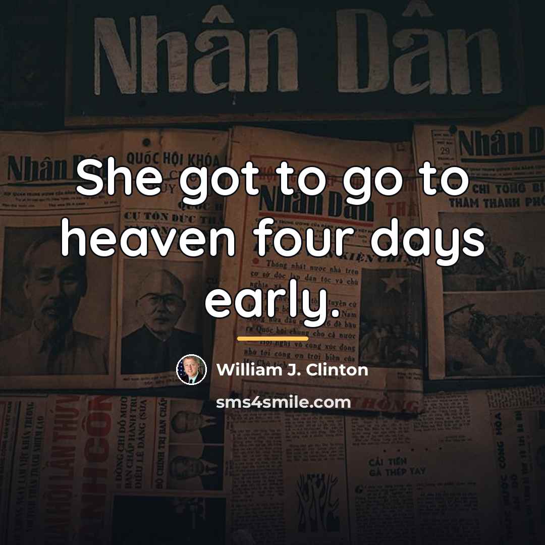 “She got to go to heaven four days early.…” quote by William J. Clinton