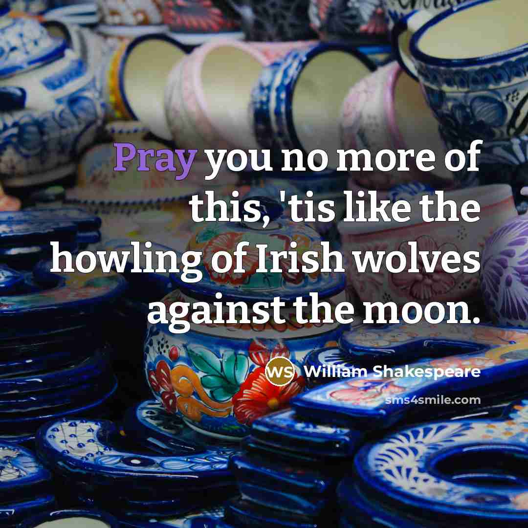 “Pray you no more of this, 'tis like the howling of Irish wolves against the moon.” quote by William Shakespeare