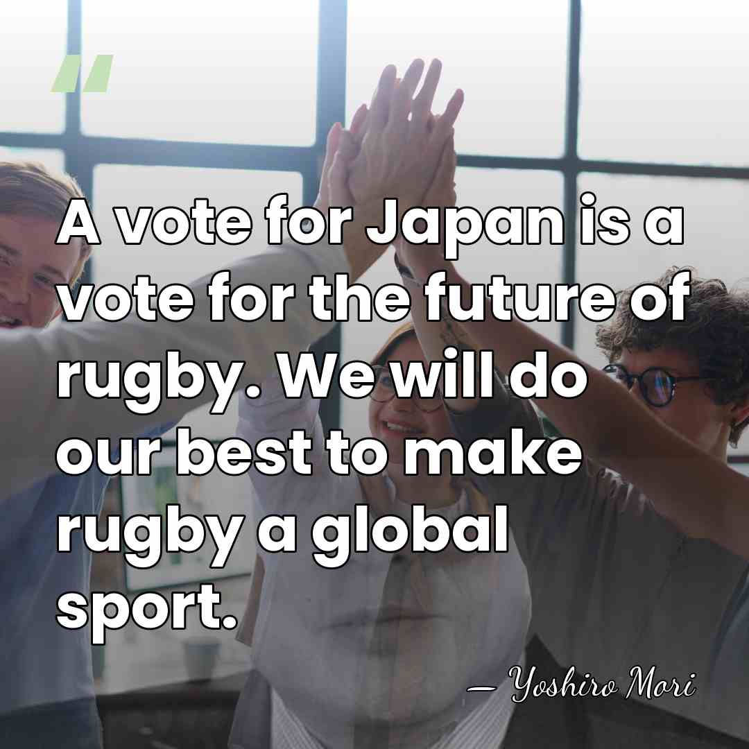 A vote for Japan is a vote for the future of rugby.&hellip; - Yoshiro Mori