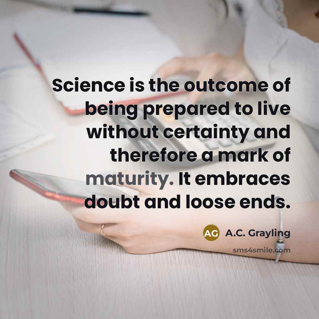 “Science is the outcome of being prepared to live without…” quote by A.C. Grayling