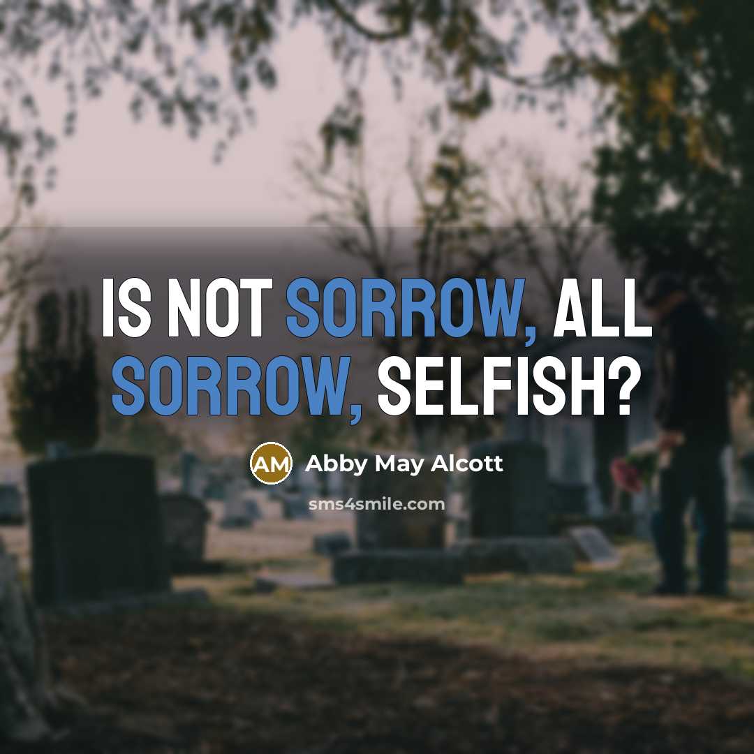 “Is not sorrow, all sorrow, selfish?…” quote by Abby May Alcott