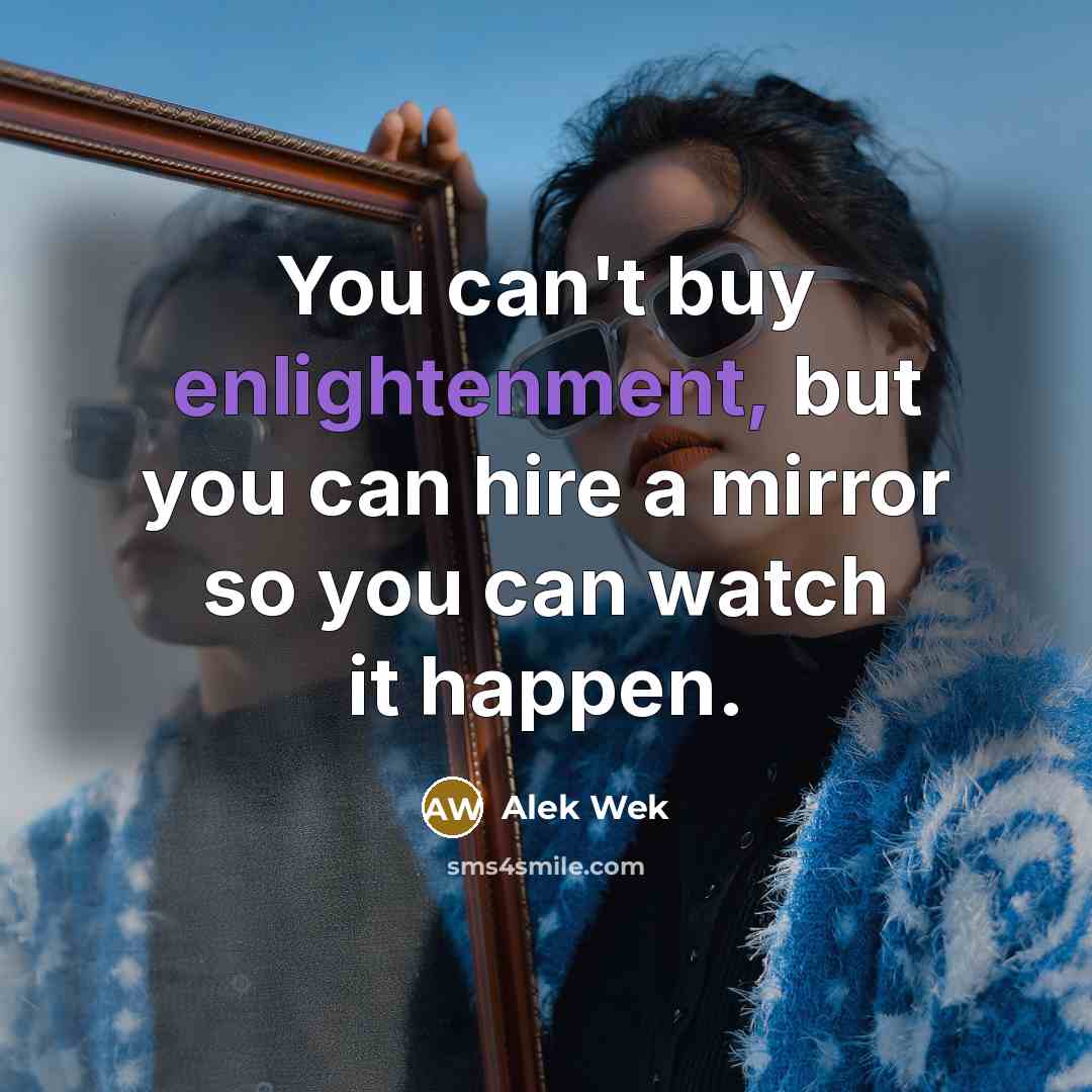 “You can't buy enlightenment, but you can hire a mirror…” quote by Alek Wek