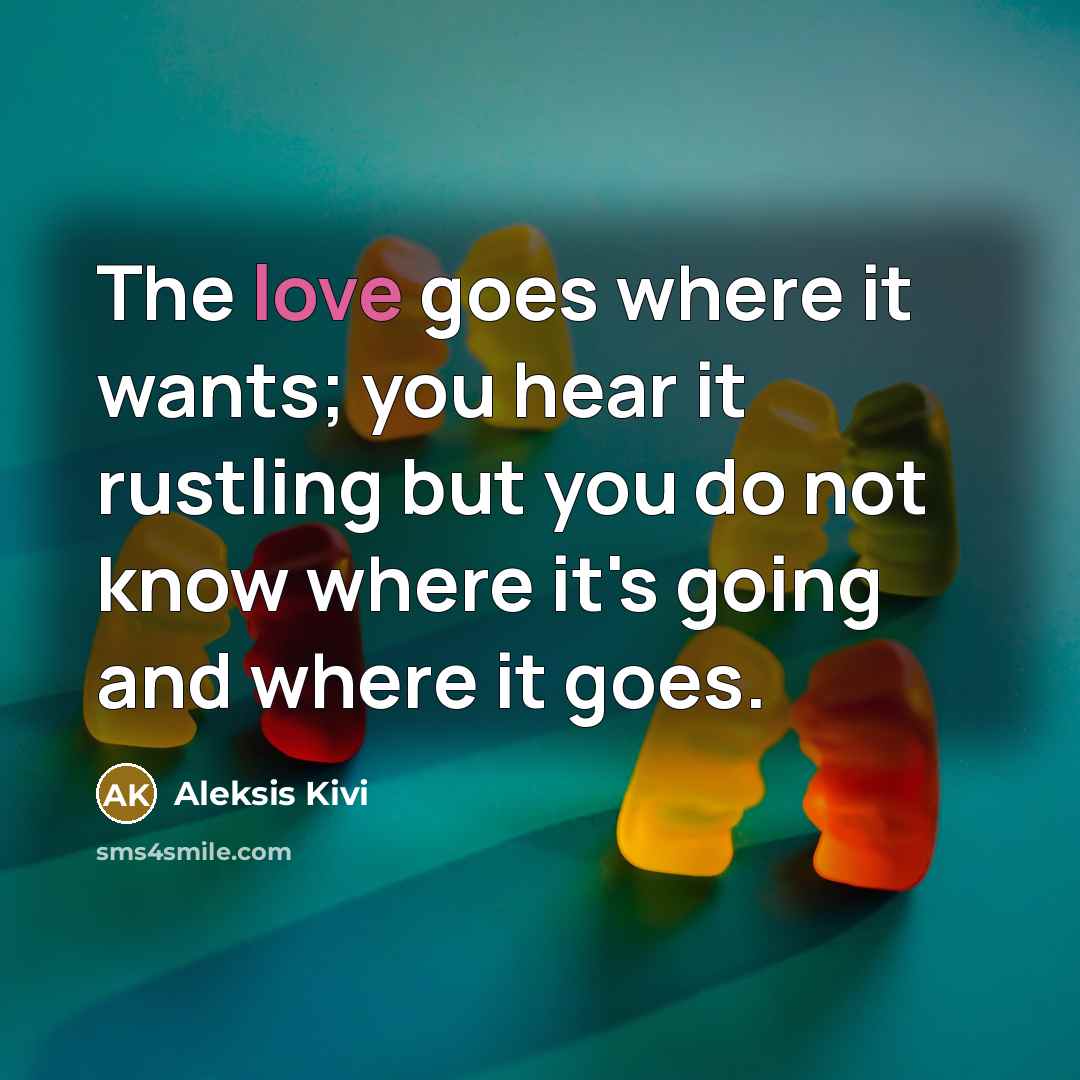 “The love goes where it wants; you hear it rustling…” quote by Aleksis Kivi
