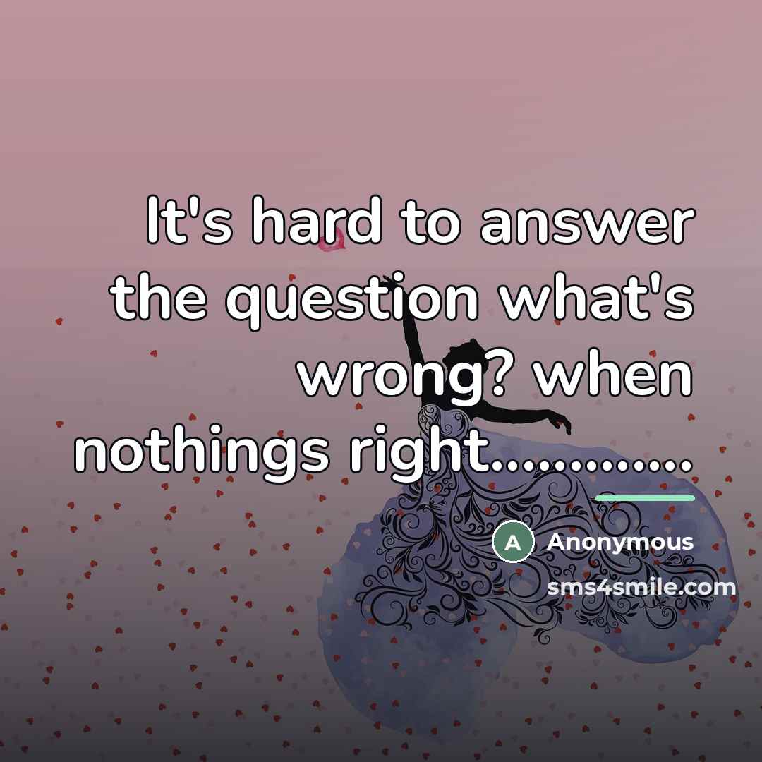 “It's hard to answer the question what's wrong? when nothings…” quote by Anonymous