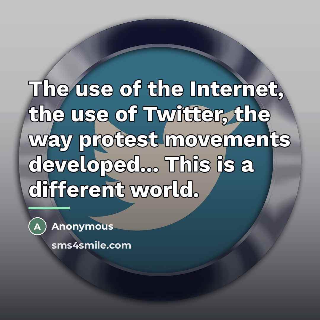 “The use of the Internet, the use of Twitter, the…” quote by Anonymous