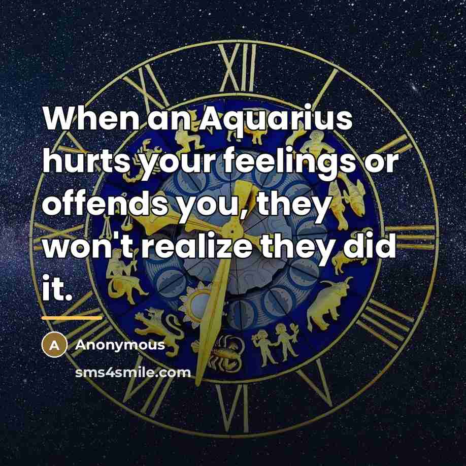 “When an Aquarius hurts your feelings or offends you, they…” quote by Anonymous