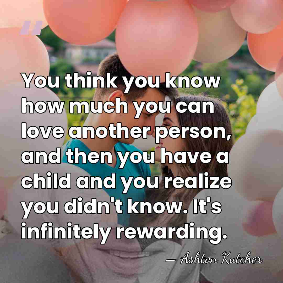 You think you know how much you can love another person, and&hellip; - Ashton Kutcher