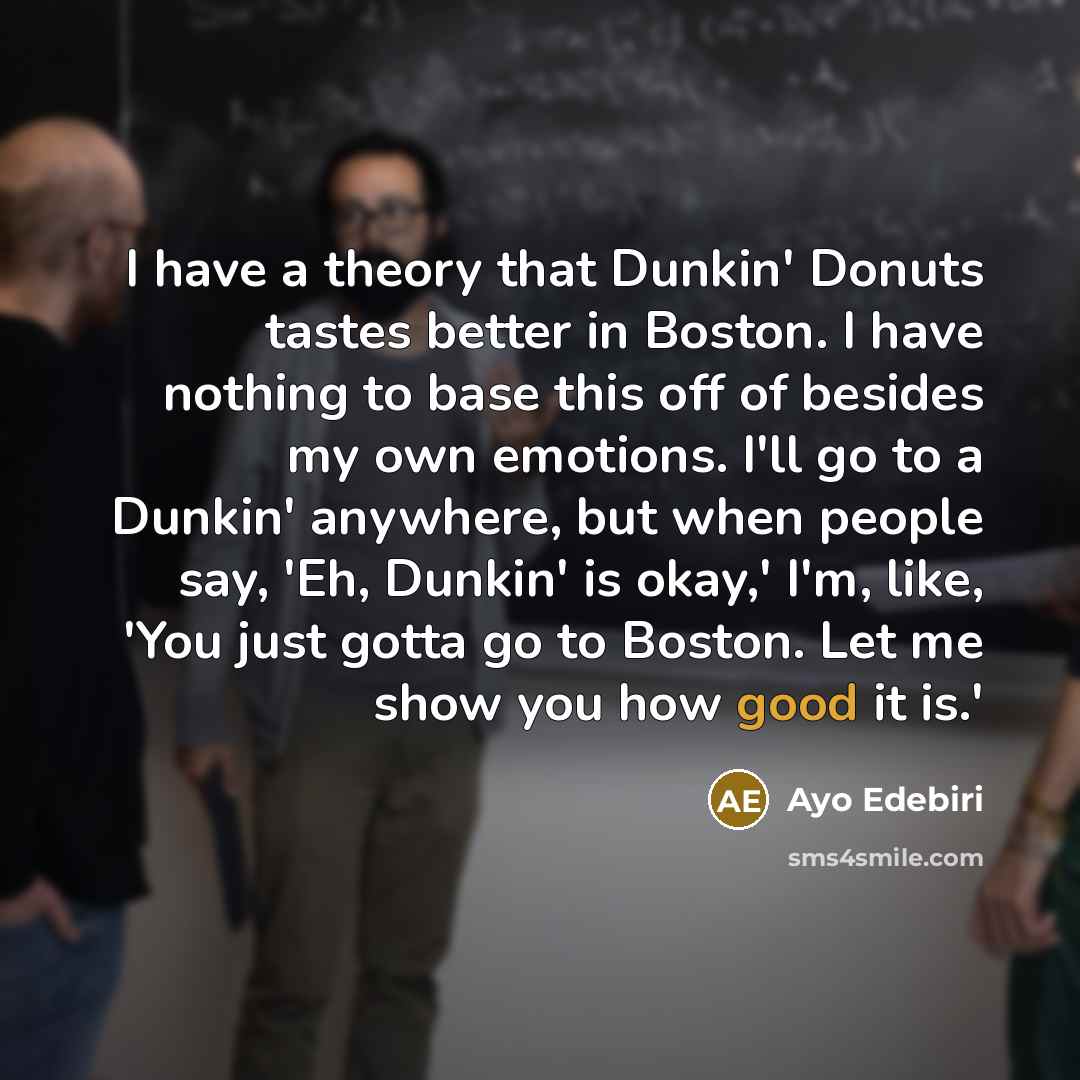 “I have a theory that Dunkin' Donuts tastes better in…” quote by Ayo Edebiri