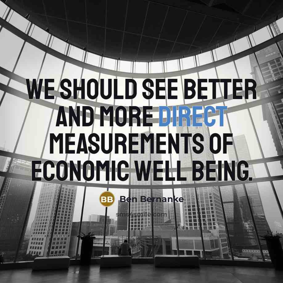“We should see better and more direct measurements of economic…” quote by Ben Bernanke