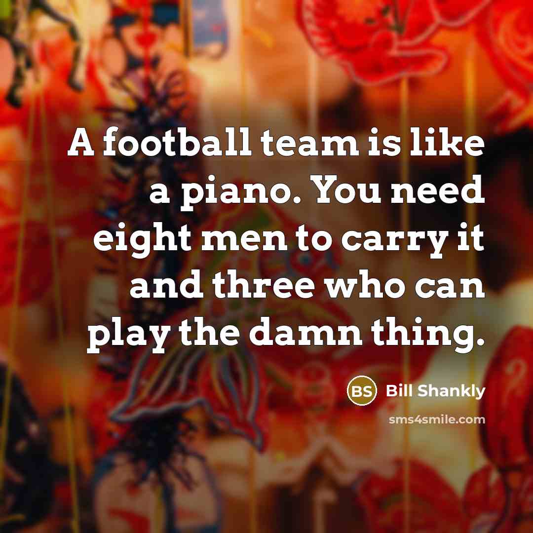 “A football team is like a piano. You need eight…” quote by Bill Shankly