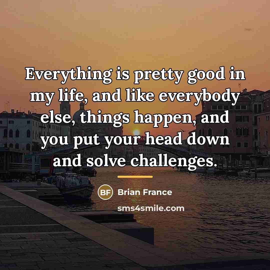“Everything is pretty good in my life, and like everybody…” quote by Brian France