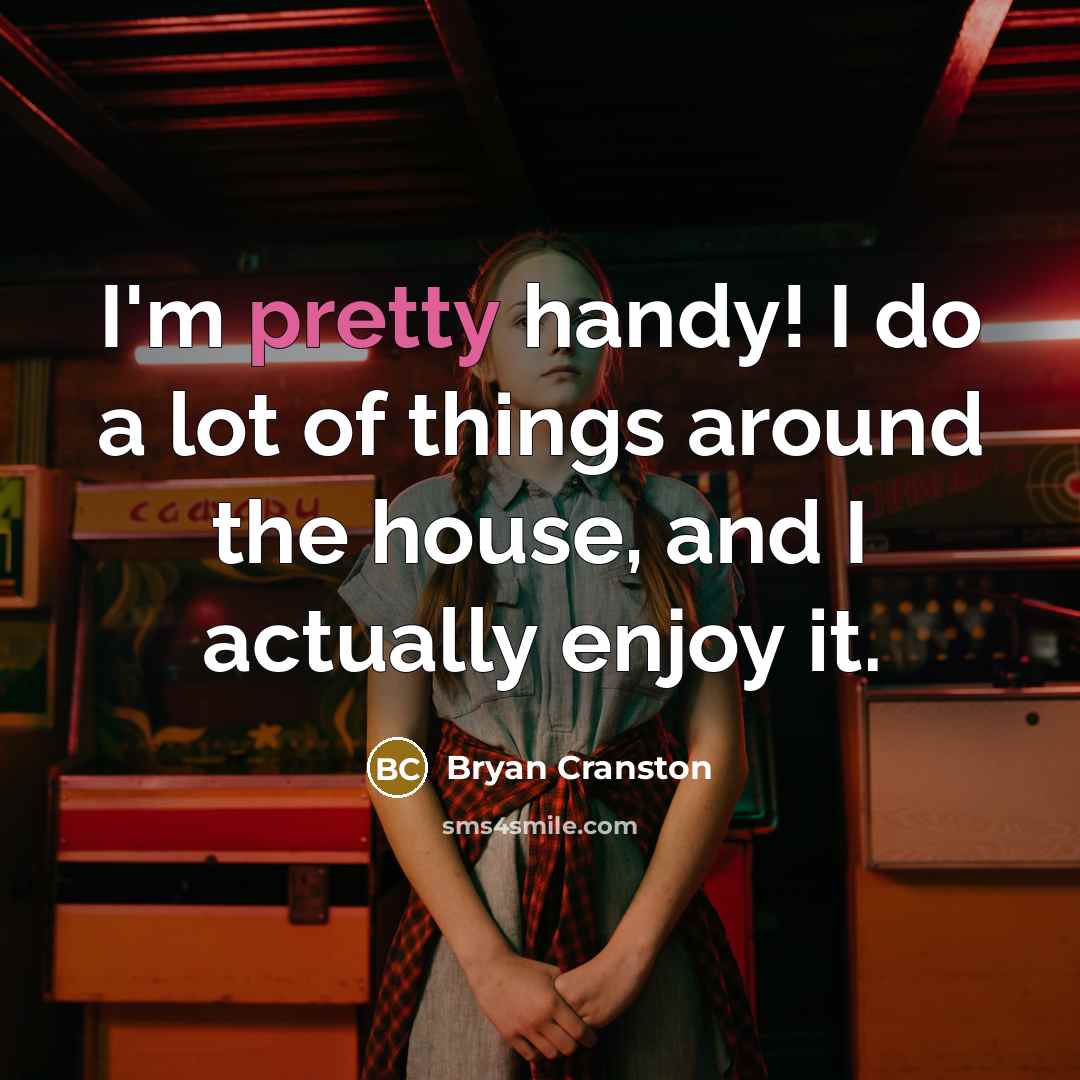 “I'm pretty handy! I do a lot of things around…” quote by Bryan Cranston