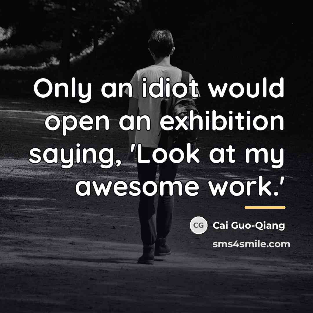 “Only an idiot would open an exhibition saying, 'Look at…” quote by Cai Guo-Qiang