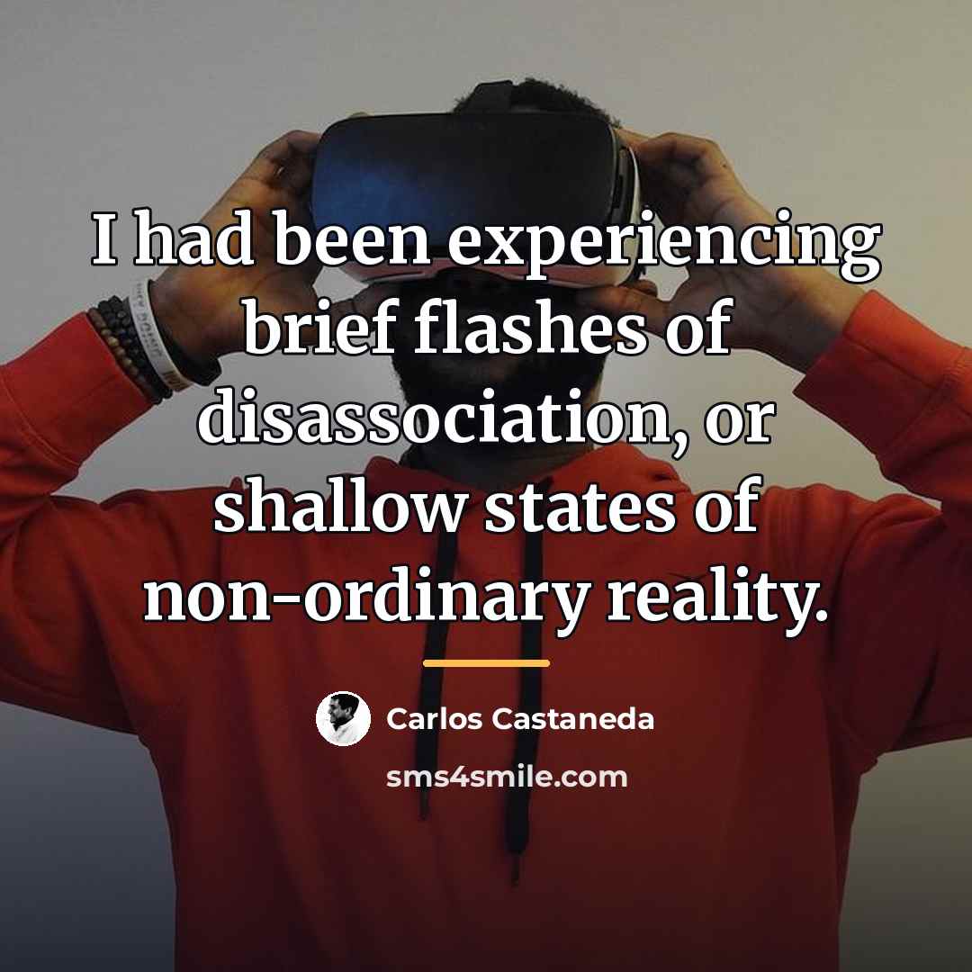 “I had been experiencing brief flashes of disassociation, or shallow…” quote by Carlos Castaneda