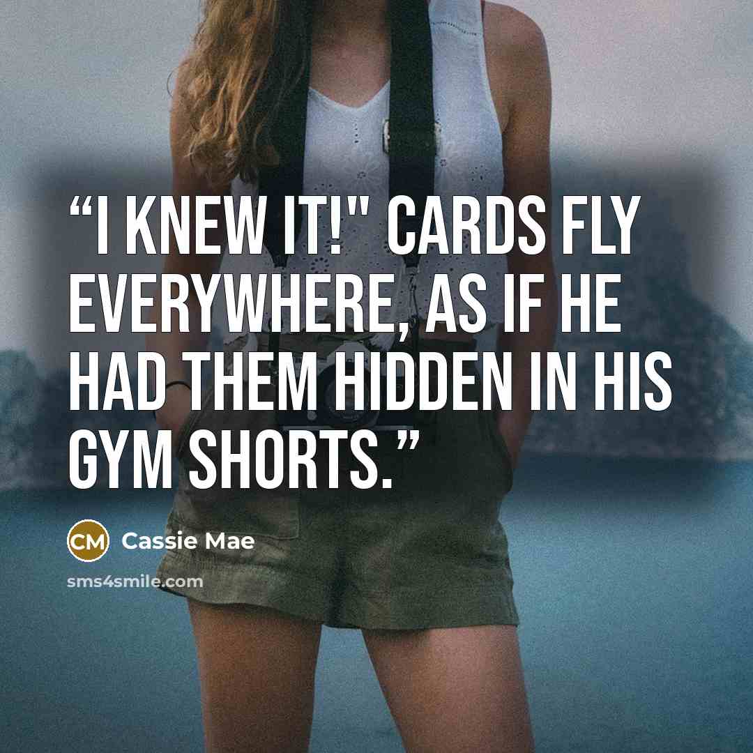 “I knew it!" Cards fly everywhere, as if he had them hidden in his gym shorts.” quote by Cassie Mae