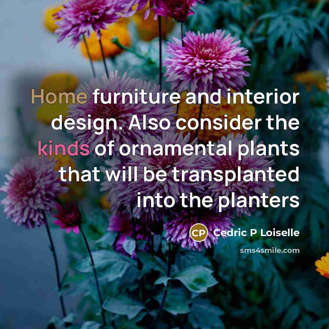 “Home furniture and interior design. Also consider the kinds of ornamental plants that will be transplanted into the planters” quote by Cedric P Loiselle