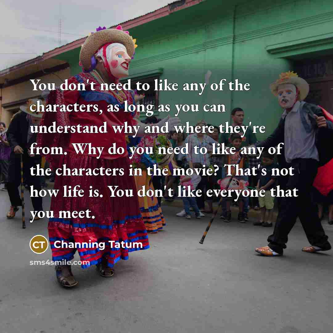 “You don't need to like any of the characters, as…” quote by Channing Tatum