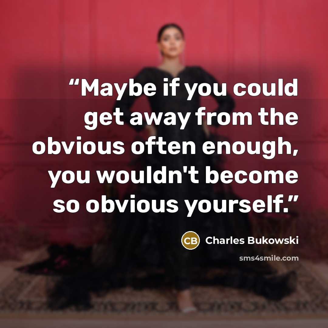 “Maybe if you could get away from the obvious often enough, you wouldn't become so obvious yourself.” quote by Charles Bukowski