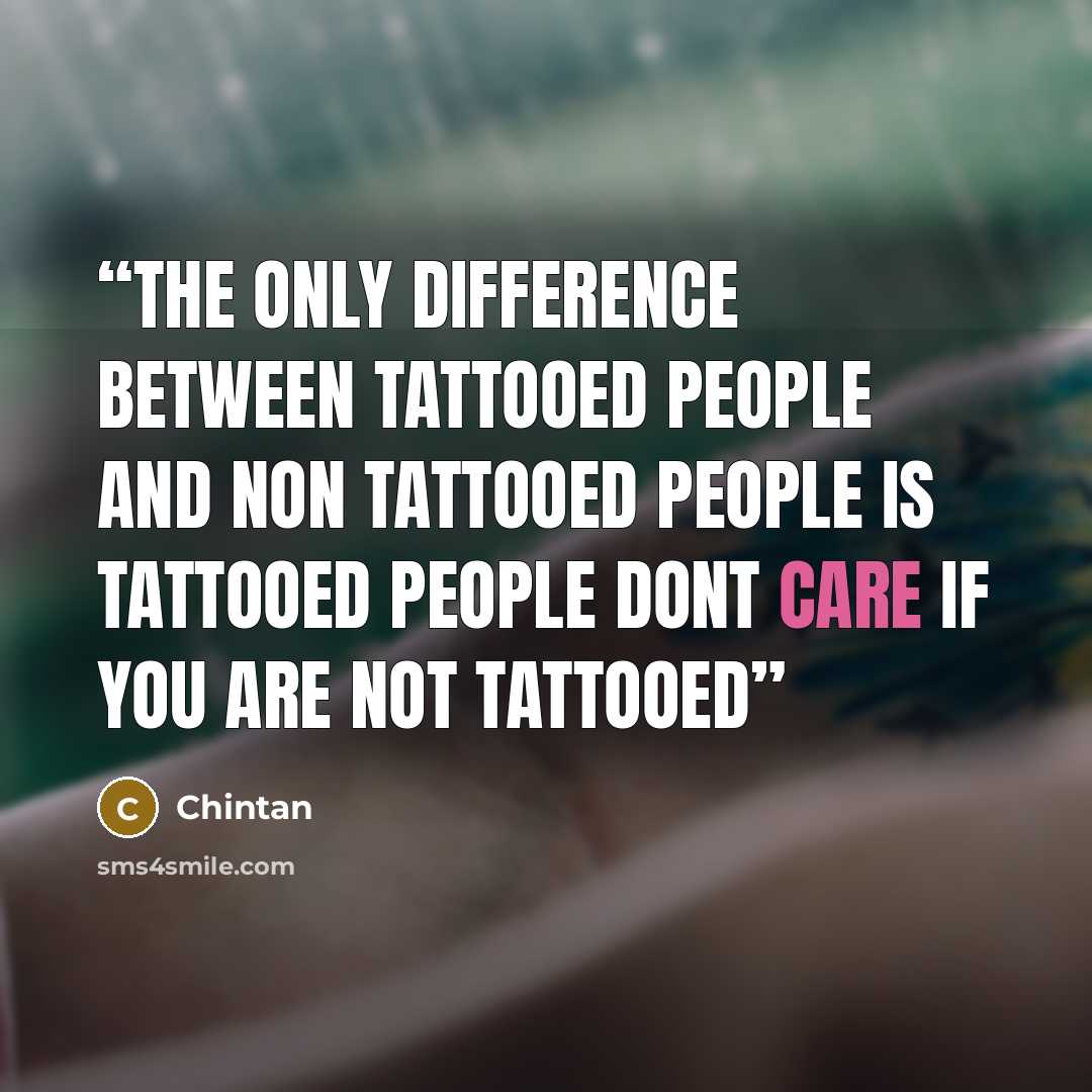 “The only difference between tattooed people and non tattooed people is tattooed people dont care if you are not tattooed” quote by Chintan