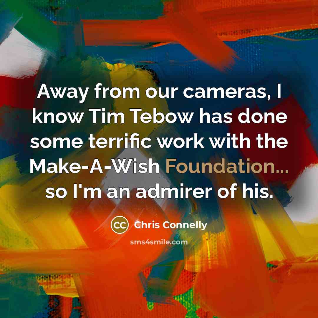 “Away from our cameras, I know Tim Tebow has done some terrific work with the Make-A-Wish Foundation... so I'm an admirer of his.” quote by Chris Connelly