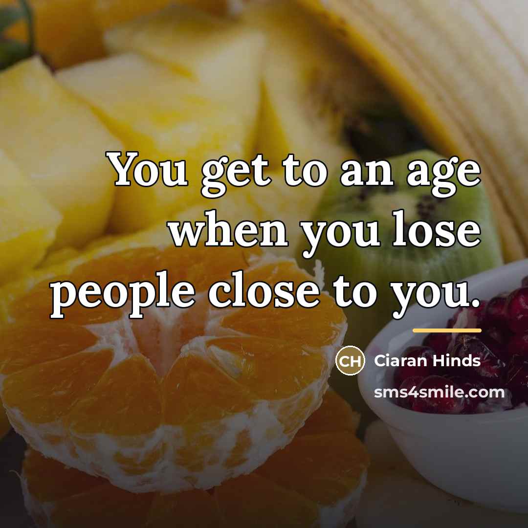 “You get to an age when you lose people close…” quote by Ciaran Hinds